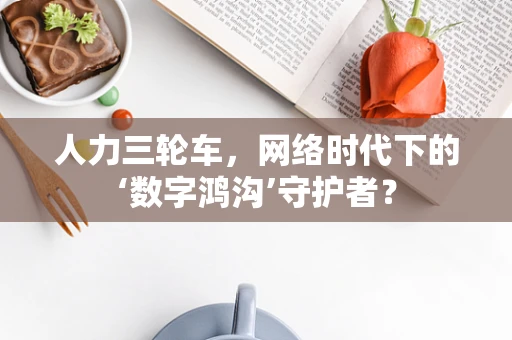 人力三轮车，网络时代下的‘数字鸿沟’守护者？