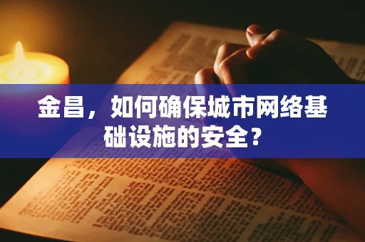 金昌，如何确保城市网络基础设施的安全？