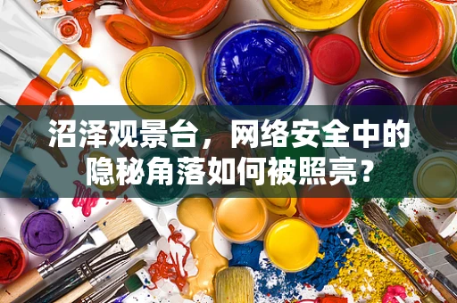 沼泽观景台，网络安全中的隐秘角落如何被照亮？