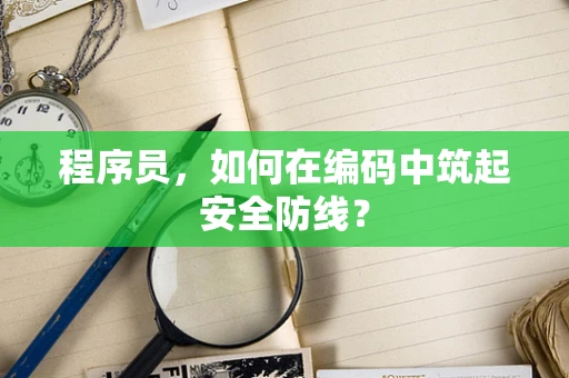 程序员，如何在编码中筑起安全防线？