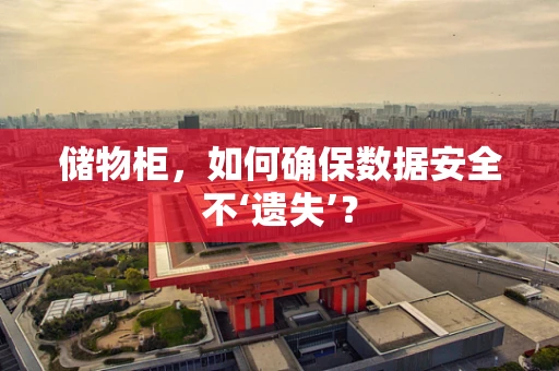 储物柜，如何确保数据安全不‘遗失’？