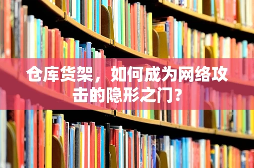 仓库货架，如何成为网络攻击的隐形之门？