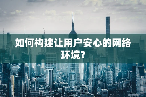 如何构建让用户安心的网络环境？