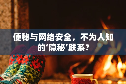 便秘与网络安全，不为人知的‘隐秘’联系？