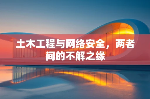 土木工程与网络安全，两者间的不解之缘
