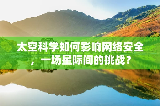 太空科学如何影响网络安全，一场星际间的挑战？