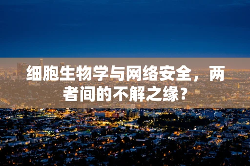细胞生物学与网络安全，两者间的不解之缘？