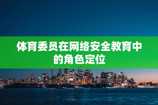 体育委员在网络安全教育中的角色定位