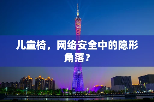 儿童椅，网络安全中的隐形角落？