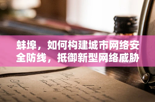蚌埠，如何构建城市网络安全防线，抵御新型网络威胁？