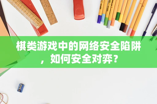 棋类游戏中的网络安全陷阱，如何安全对弈？