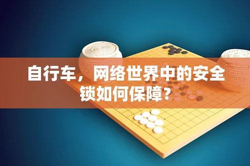 自行车，网络世界中的安全锁如何保障？