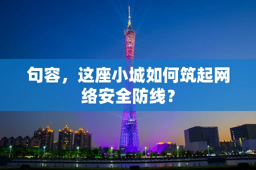 句容，这座小城如何筑起网络安全防线？