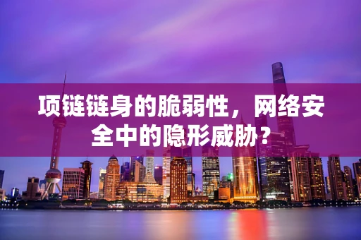 项链链身的脆弱性，网络安全中的隐形威胁？