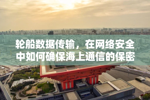 轮船数据传输，在网络安全中如何确保海上通信的保密性？
