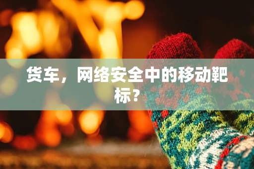 货车，网络安全中的移动靶标？