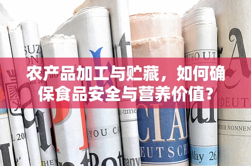 农产品加工与贮藏，如何确保食品安全与营养价值？