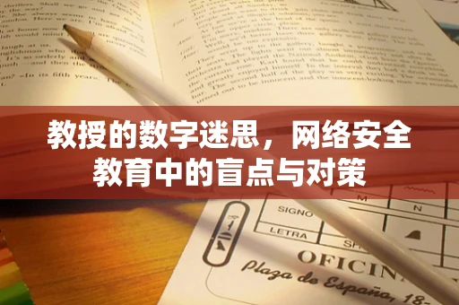 教授的数字迷思，网络安全教育中的盲点与对策