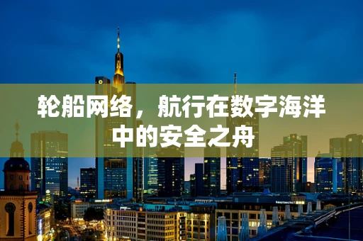 轮船网络，航行在数字海洋中的安全之舟