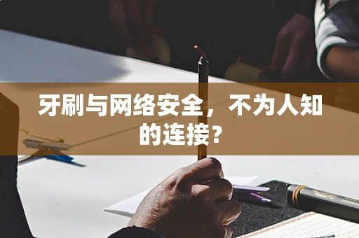 牙刷与网络安全，不为人知的连接？