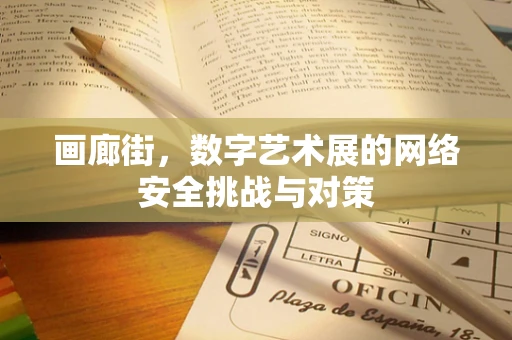 画廊街，数字艺术展的网络安全挑战与对策