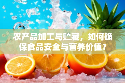 农产品加工与贮藏，如何确保食品安全与营养价值？