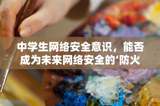中学生网络安全意识，能否成为未来网络安全的‘防火墙’？