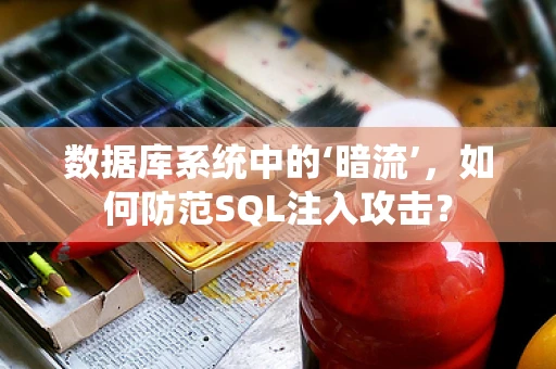数据库系统中的‘暗流’，如何防范SQL注入攻击？