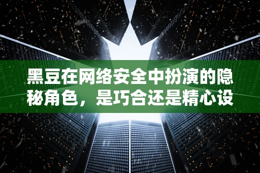 黑豆在网络安全中扮演的隐秘角色，是巧合还是精心设计的伪装？