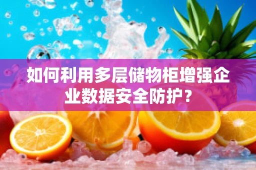 如何利用多层储物柜增强企业数据安全防护？
