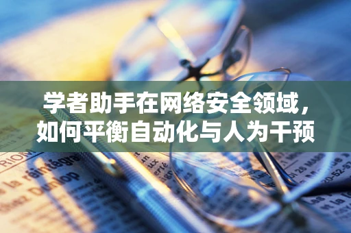 学者助手在网络安全领域，如何平衡自动化与人为干预的边界？