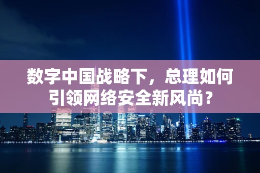 数字中国战略下，总理如何引领网络安全新风尚？