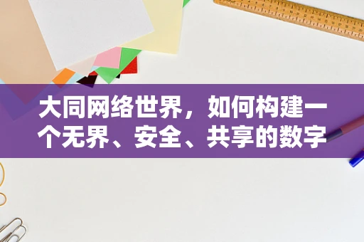 大同网络世界，如何构建一个无界、安全、共享的数字乌托邦？
