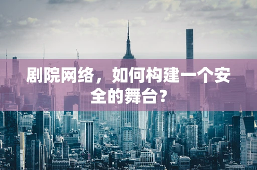 剧院网络，如何构建一个安全的舞台？