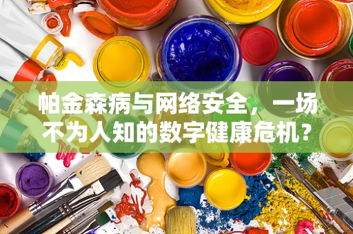 帕金森病与网络安全，一场不为人知的数字健康危机？