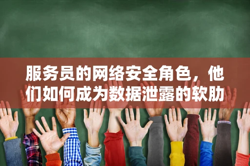 服务员的网络安全角色，他们如何成为数据泄露的软肋？