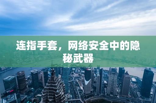 连指手套，网络安全中的隐秘武器