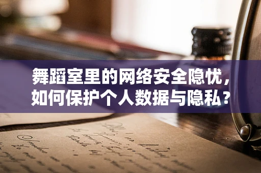 舞蹈室里的网络安全隐忧，如何保护个人数据与隐私？