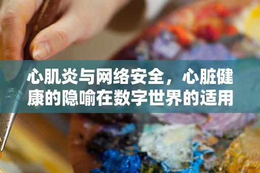 心肌炎与网络安全，心脏健康的隐喻在数字世界的适用性？
