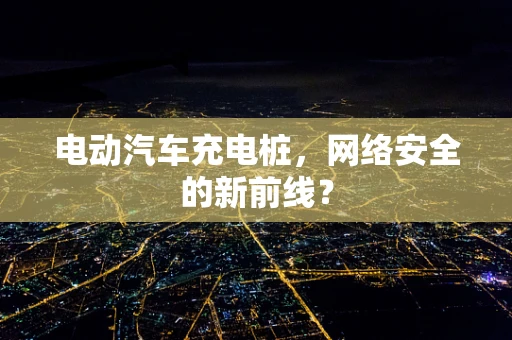 电动汽车充电桩，网络安全的新前线？