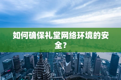 如何确保礼堂网络环境的安全？