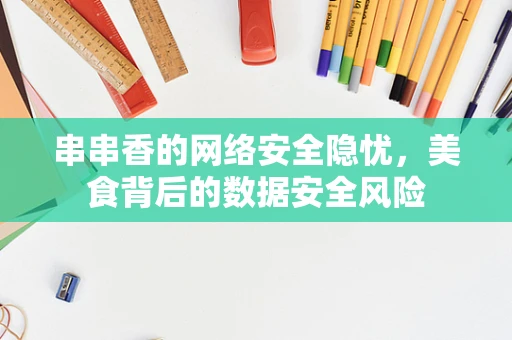 串串香的网络安全隐忧，美食背后的数据安全风险
