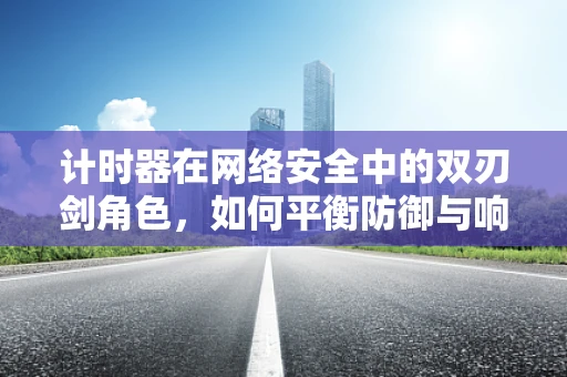 计时器在网络安全中的双刃剑角色，如何平衡防御与响应？
