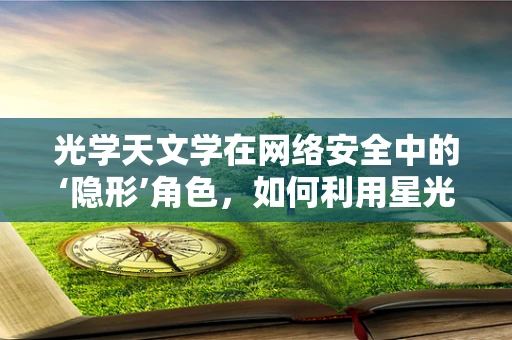 光学天文学在网络安全中的‘隐形’角色，如何利用星光增强数据安全？