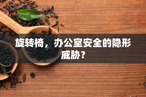 旋转椅，办公室安全的隐形威胁？
