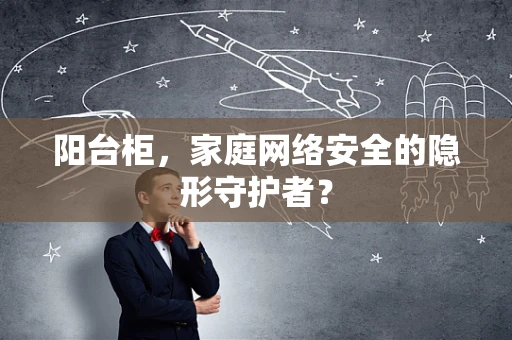 阳台柜，家庭网络安全的隐形守护者？