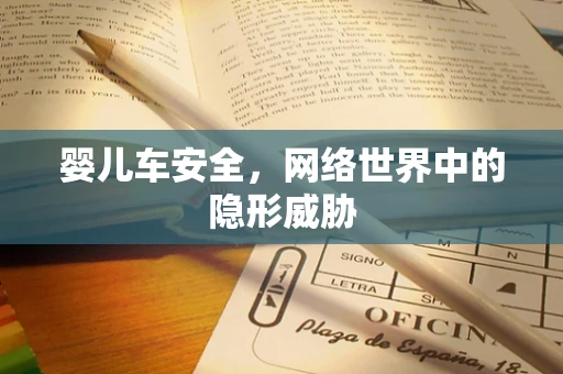 婴儿车安全，网络世界中的隐形威胁