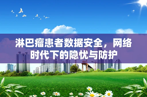 淋巴瘤患者数据安全，网络时代下的隐忧与防护