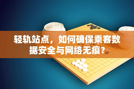 轻轨站点，如何确保乘客数据安全与网络无痕？