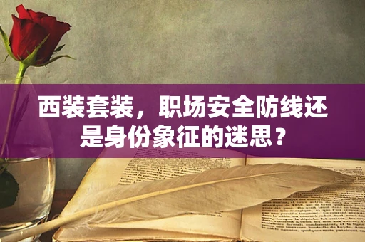 西装套装，职场安全防线还是身份象征的迷思？